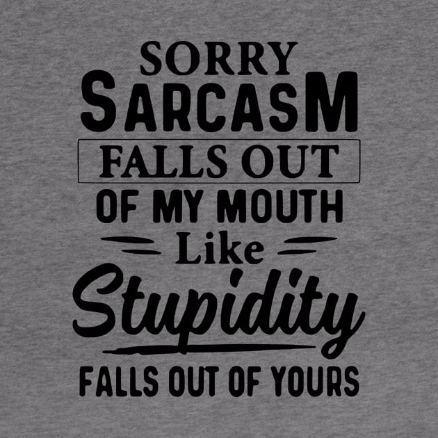 Sorry Sarcasm Falls Out Of My Mouth Like Stupidity Falls Out Of Yours by AbundanceSeed